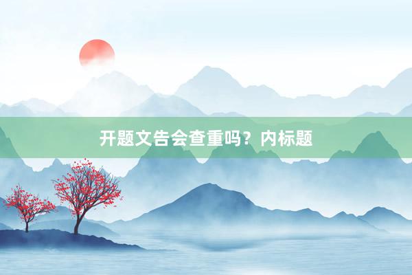 开题文告会查重吗？内标题