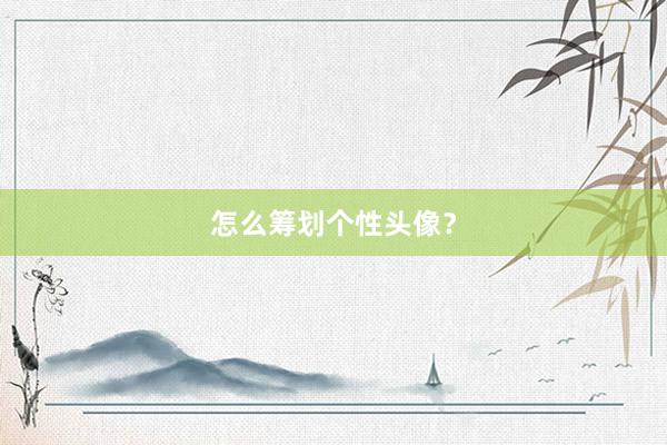 怎么筹划个性头像？