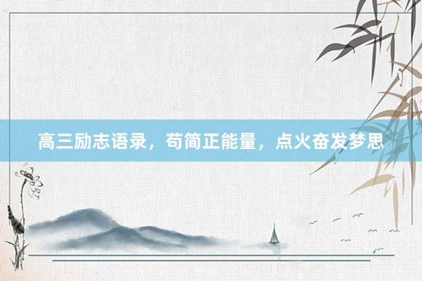 高三励志语录，苟简正能量，点火奋发梦思