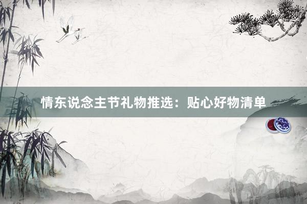 情东说念主节礼物推选：贴心好物清单