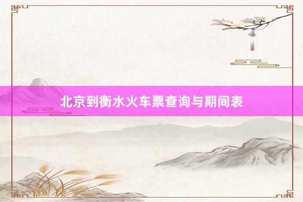 北京到衡水火车票查询与期间表